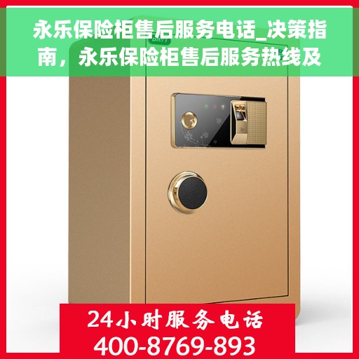 永乐保险柜售后服务电话_决策指南，永乐保险柜售后服务热线及解决方案，您的决策指南