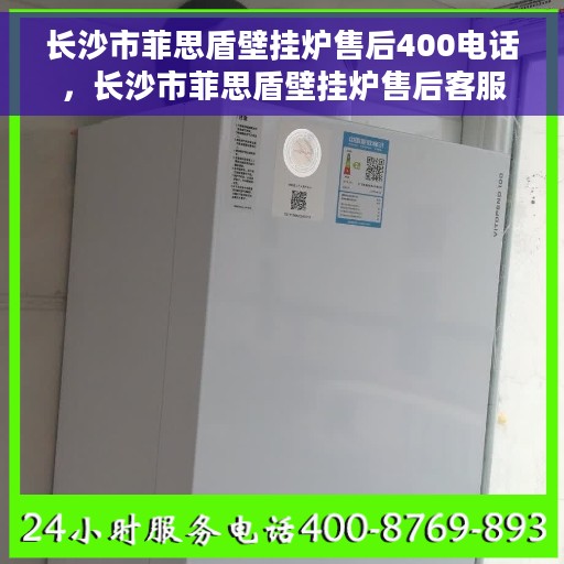 长沙市菲思盾壁挂炉售后400电话，长沙市菲思盾壁挂炉售后客服热线，专业维修服务及电话支持400电话
