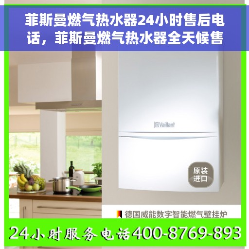 菲斯曼燃气热水器24小时售后电话，菲斯曼燃气热水器全天候售后热线服务保障