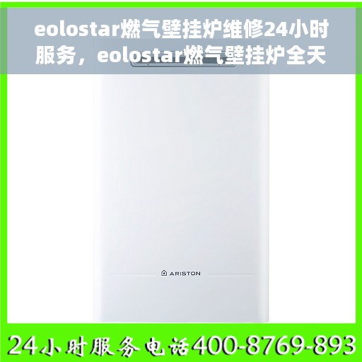 eolostar燃气壁挂炉维修24小时服务，eolostar燃气壁挂炉全天候专业维修服务