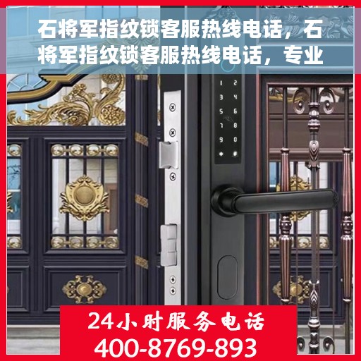 石将军指纹锁客服热线电话，石将军指纹锁客服热线电话，专业解答，贴心服务