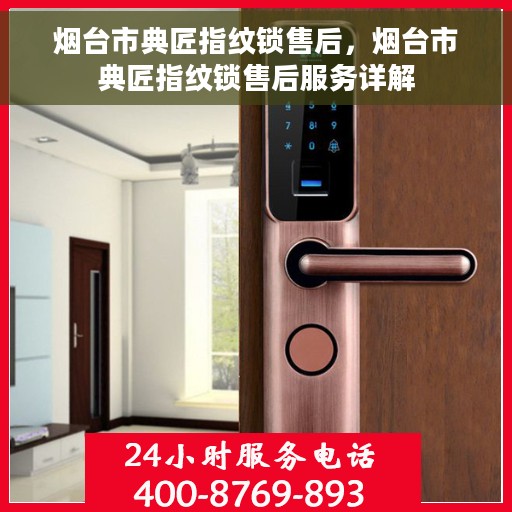 烟台市典匠指纹锁售后，烟台市典匠指纹锁售后服务详解