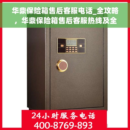 华鼎保险箱售后客服电话_全攻略，华鼎保险箱售后客服热线及全攻略指南