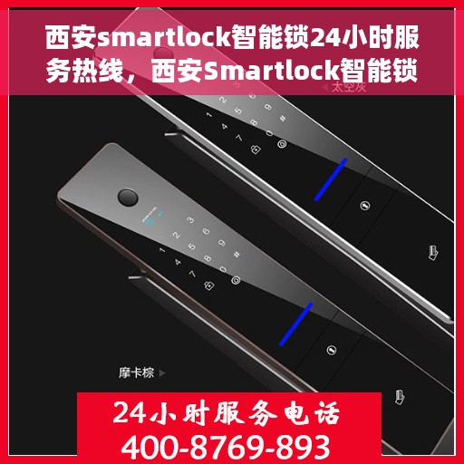 西安smartlock智能锁24小时服务热线，西安Smartlock智能锁全天候服务热线，贴心守护您的安全之门