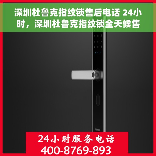 深圳杜鲁克指纹锁售后电话 24小时，深圳杜鲁克指纹锁全天候售后热线电话支持服务