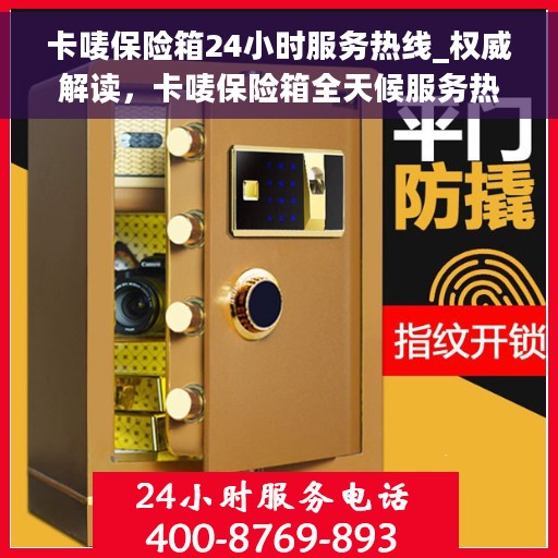 卡唛保险箱24小时服务热线_权威解读，卡唛保险箱全天候服务热线，权威解读与应急响应