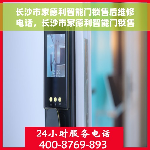 长沙市家德利智能门锁售后维修电话，长沙市家德利智能门锁售后维修服务热线