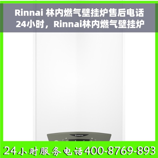 Rinnai 林内燃气壁挂炉售后电话 24小时，Rinnai林内燃气壁挂炉全天候售后电话服务支持