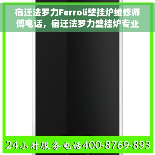宿迁法罗力Ferroli壁挂炉维修师傅电话，宿迁法罗力壁挂炉专业维修师傅联系电话及维修指南