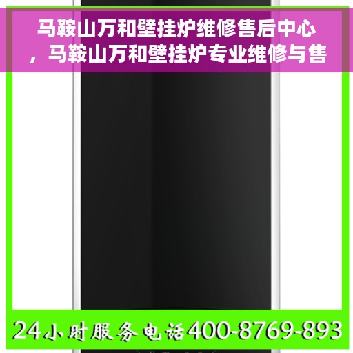 马鞍山万和壁挂炉维修售后中心，马鞍山万和壁挂炉专业维修与售后服务中心