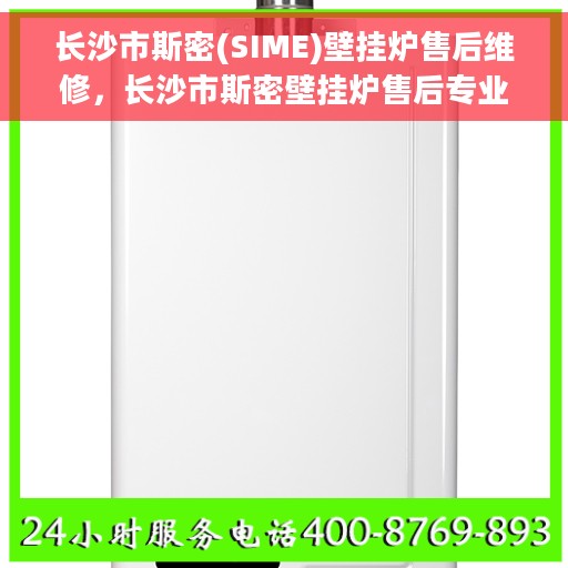 长沙市斯密(SIME)壁挂炉售后维修，长沙市斯密壁挂炉售后专业维修服务