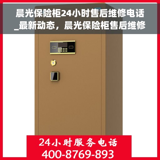 晨光保险柜24小时售后维修电话_最新动态，晨光保险柜售后维修电话全天候服务，最新动态揭秘
