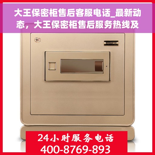大王保密柜售后客服电话_最新动态，大王保密柜售后服务热线及最新动态全解析