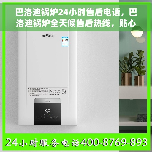 巴洛迪锅炉24小时售后电话，巴洛迪锅炉全天候售后热线，贴心服务不打烊
