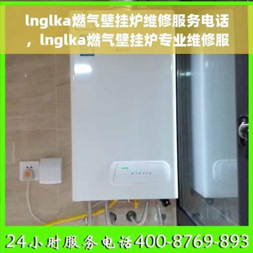 lnglka燃气壁挂炉维修服务电话，lnglka燃气壁挂炉专业维修服务热线