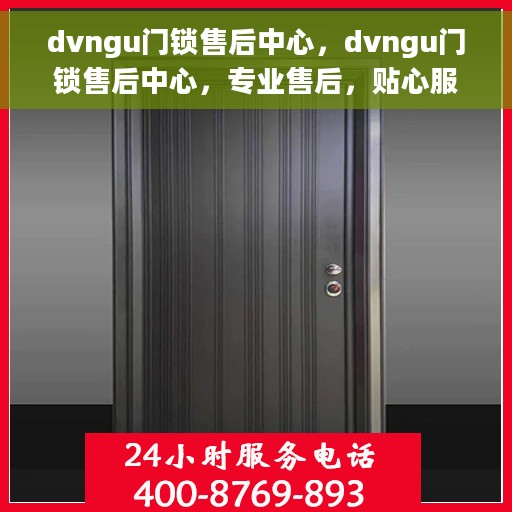 dvngu门锁售后中心，dvngu门锁售后中心，专业售后，贴心服务