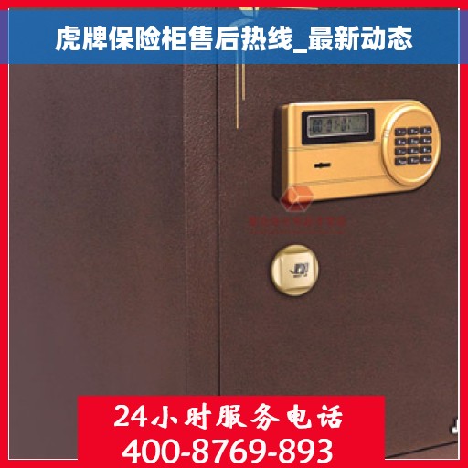 虎牌保险柜售后热线_最新动态