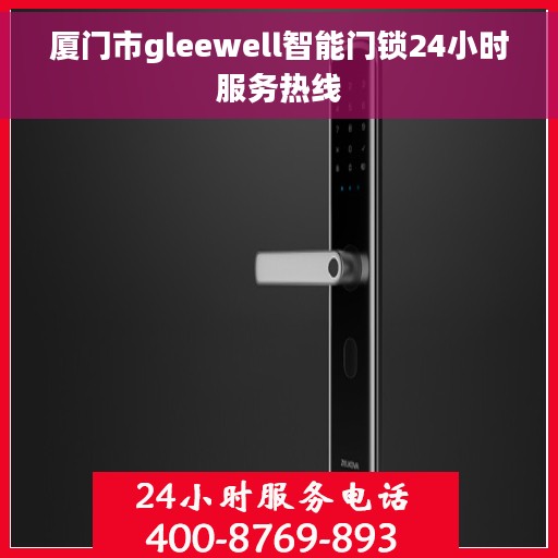 厦门市gleewell智能门锁24小时服务热线