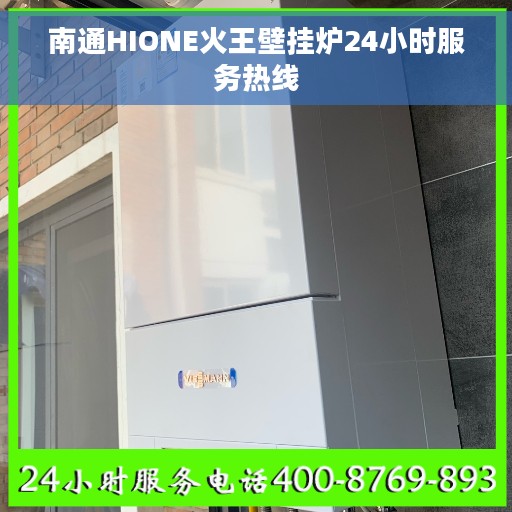 南通HIONE火王壁挂炉24小时服务热线