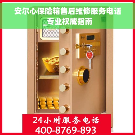 安尔心保险箱售后维修服务电话_专业权威指南
