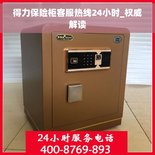 得力保险柜客服热线24小时_权威解读