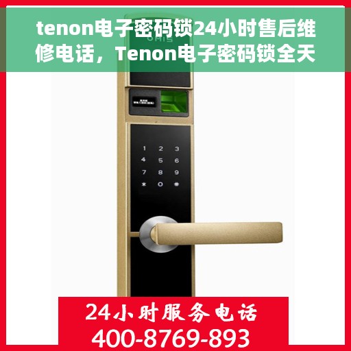 tenon电子密码锁24小时售后维修电话，Tenon电子密码锁全天候售后维修服务热线