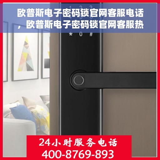 欧普斯电子密码锁官网客服电话，欧普斯电子密码锁官网客服热线，专业解答与技术支持