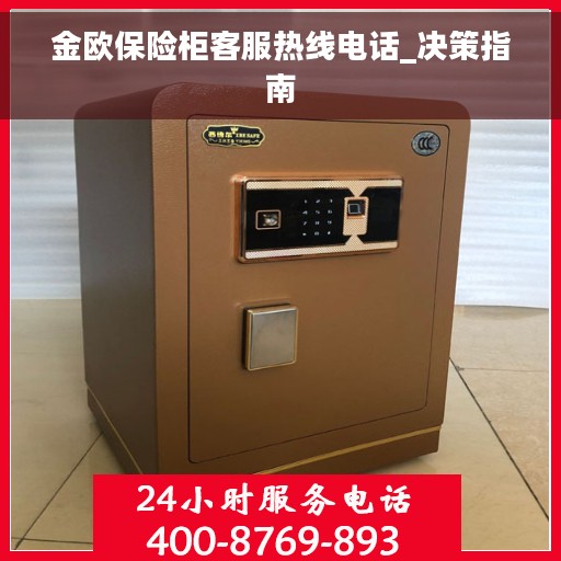 金欧保险柜客服热线电话_决策指南