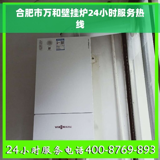 合肥市万和壁挂炉24小时服务热线