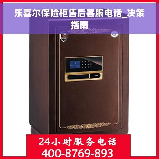 乐喜尔保险柜售后客服电话_决策指南
