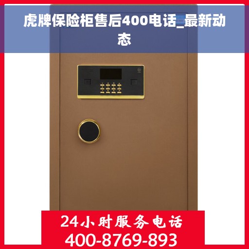 虎牌保险柜售后400电话_最新动态