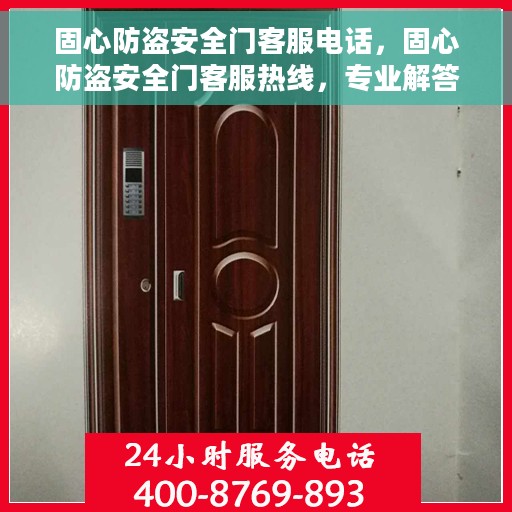 固心防盗安全门客服电话，固心防盗安全门客服热线，专业解答，贴心服务