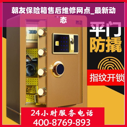 朝友保险箱售后维修网点_最新动态