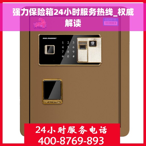 强力保险箱24小时服务热线_权威解读