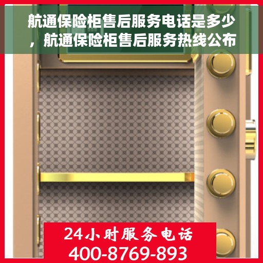 航通保险柜售后服务电话是多少，航通保险柜售后服务热线公布