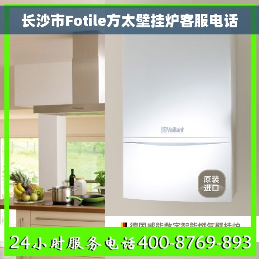 长沙市Fotile方太壁挂炉客服电话
