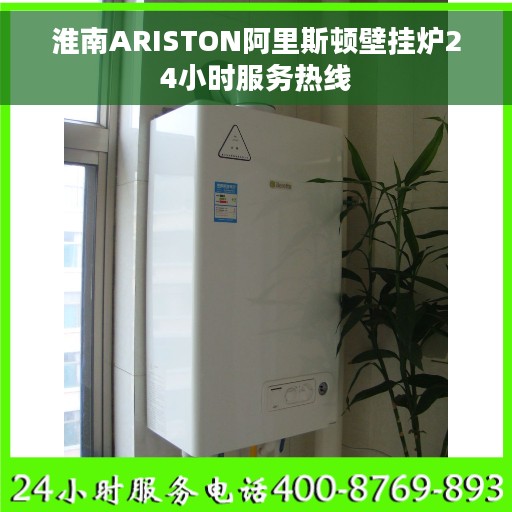淮南ARISTON阿里斯顿壁挂炉24小时服务热线