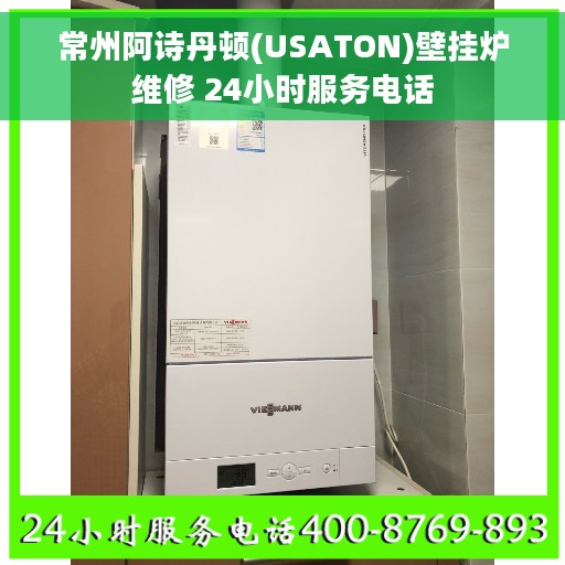 常州阿诗丹顿(USATON)壁挂炉维修 24小时服务电话