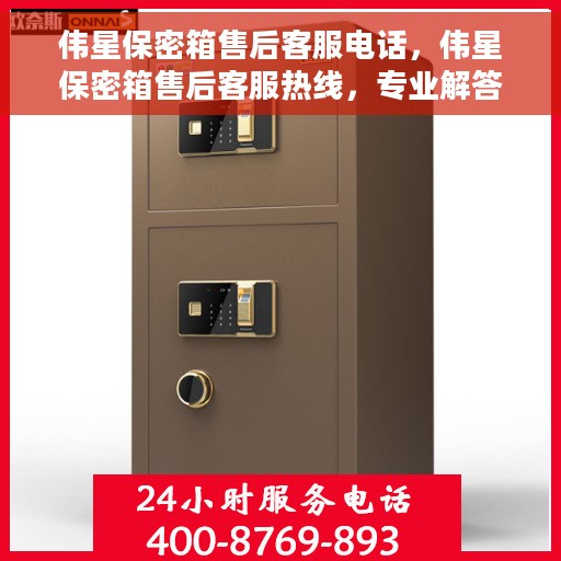 伟星保密箱售后客服电话，伟星保密箱售后客服热线，专业解答与售后无忧保障