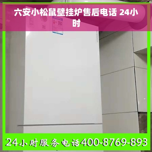 六安小松鼠壁挂炉售后电话 24小时
