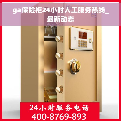 ga保险柜24小时人工服务热线_最新动态