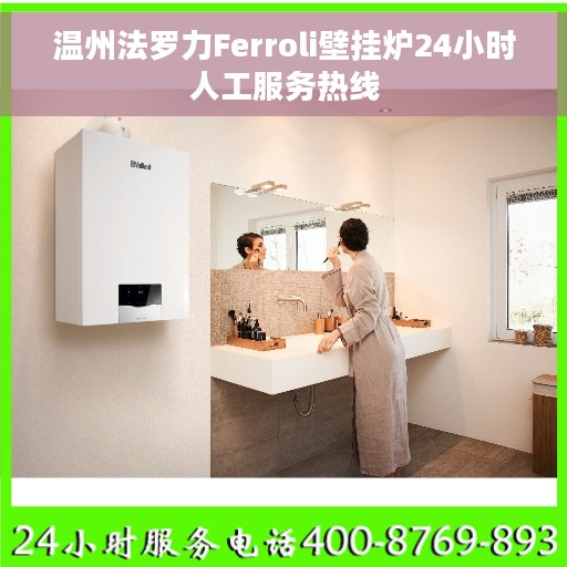 温州法罗力Ferroli壁挂炉24小时人工服务热线