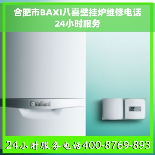 合肥市BAXI八喜壁挂炉维修电话24小时服务