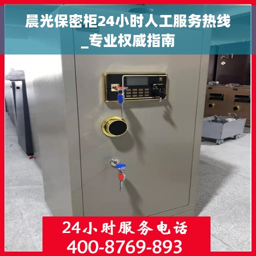 晨光保密柜24小时人工服务热线_专业权威指南