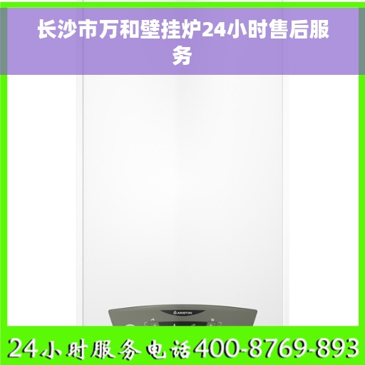 长沙市万和壁挂炉24小时售后服务