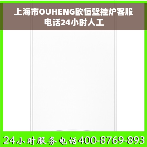 上海市OUHENG欧恒壁挂炉客服电话24小时人工