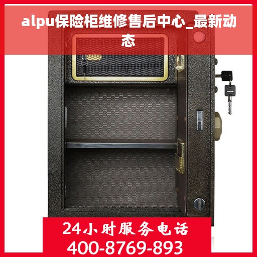 alpu保险柜维修售后中心_最新动态