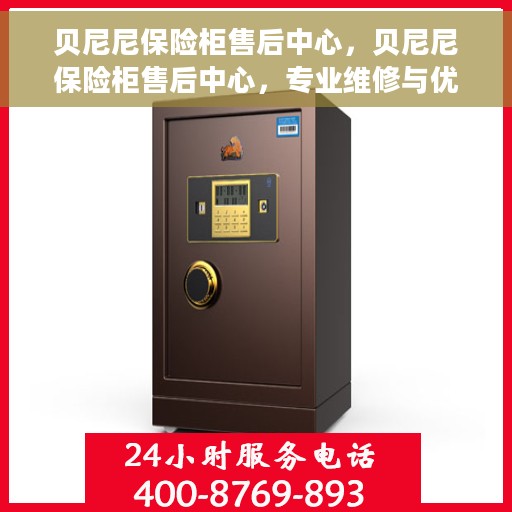 贝尼尼保险柜售后中心，贝尼尼保险柜售后中心，专业维修与优质服务