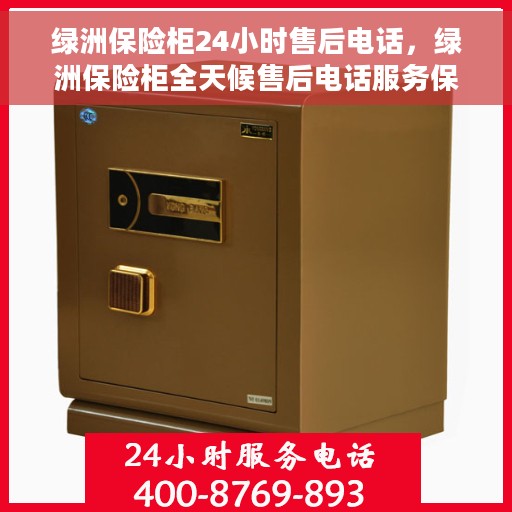 绿洲保险柜24小时售后电话，绿洲保险柜全天候售后电话服务保障