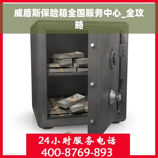 威盾斯保险箱全国服务中心_全攻略 威盾斯保险箱全国服务中心_全攻略